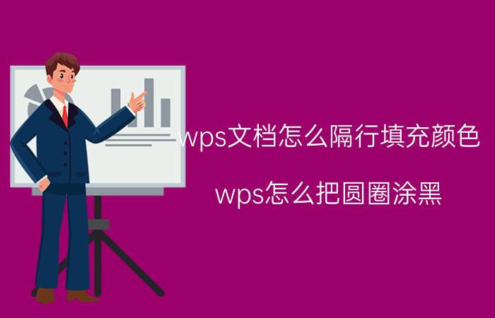 wps文档怎么隔行填充颜色 wps怎么把圆圈涂黑？